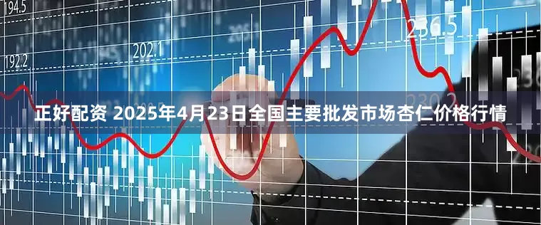 正好配资 2025年4月23日全国主要批发市场杏仁价格行情