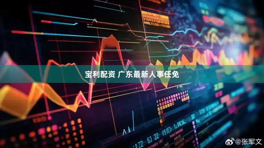 宝利配资 广东最新人事任免
