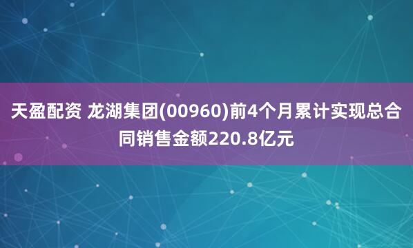 天盈配资 龙湖集团(00960)前4个月累计实现总合同销售金额220.8亿元
