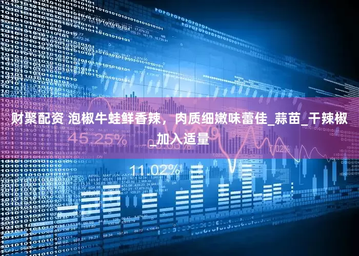 财聚配资 泡椒牛蛙鲜香辣，肉质细嫩味蕾佳_蒜苗_干辣椒_加入适量