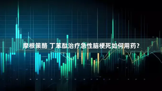 摩根策酪 丁苯酞治疗急性脑梗死如何用药？