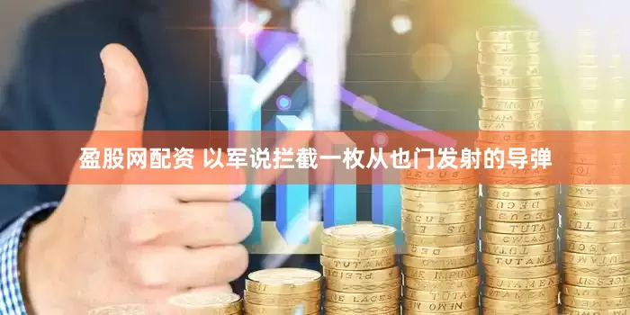 盈股网配资 以军说拦截一枚从也门发射的导弹