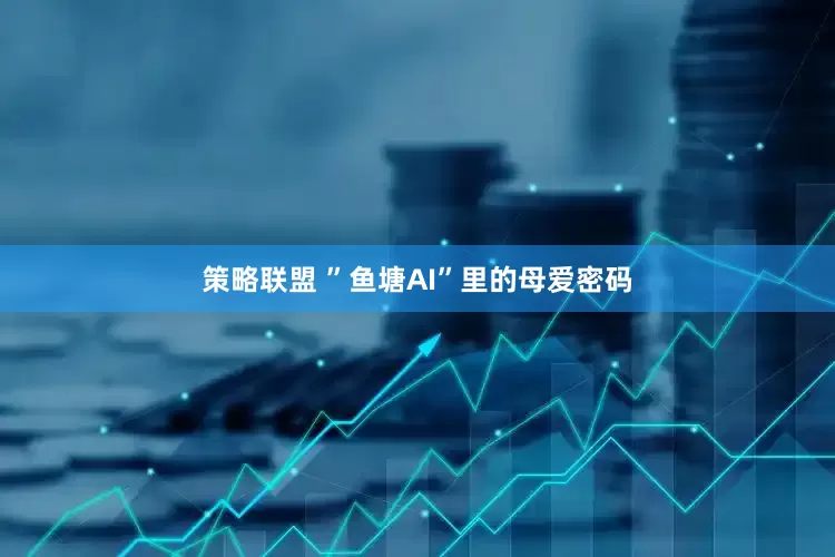 策略联盟 ”鱼塘AI”里的母爱密码