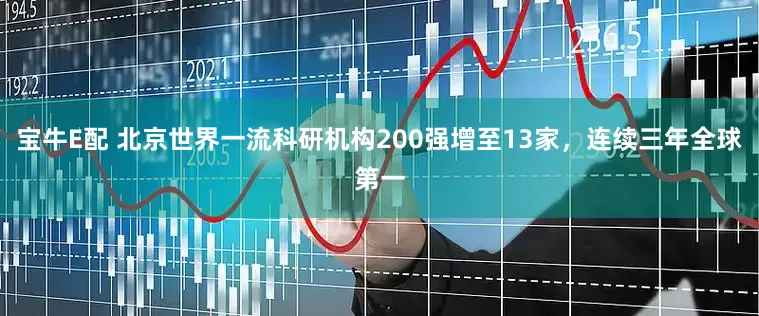 宝牛E配 北京世界一流科研机构200强增至13家，连续三年全球第一