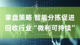 掌盘策略 智能分拣促进回收行业“微利可持续”