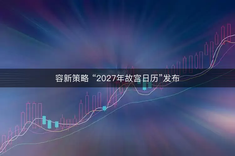 容新策略 “2027年故宫日历”发布
